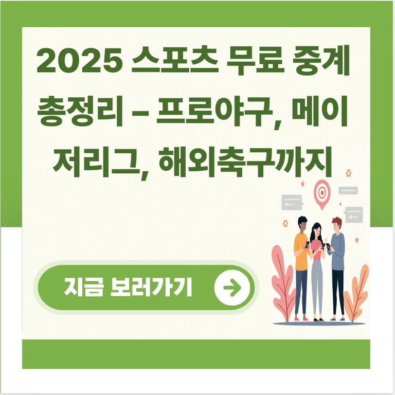 2025 스포츠 무료 중계 총정리 - 프로야구, 메이저리그, 해외축구까지라는 문구와 함께 세 사람이 휴대폰을 보고 있는 일러스트가 있으며, '지금 보러가기' 버튼이 있음.